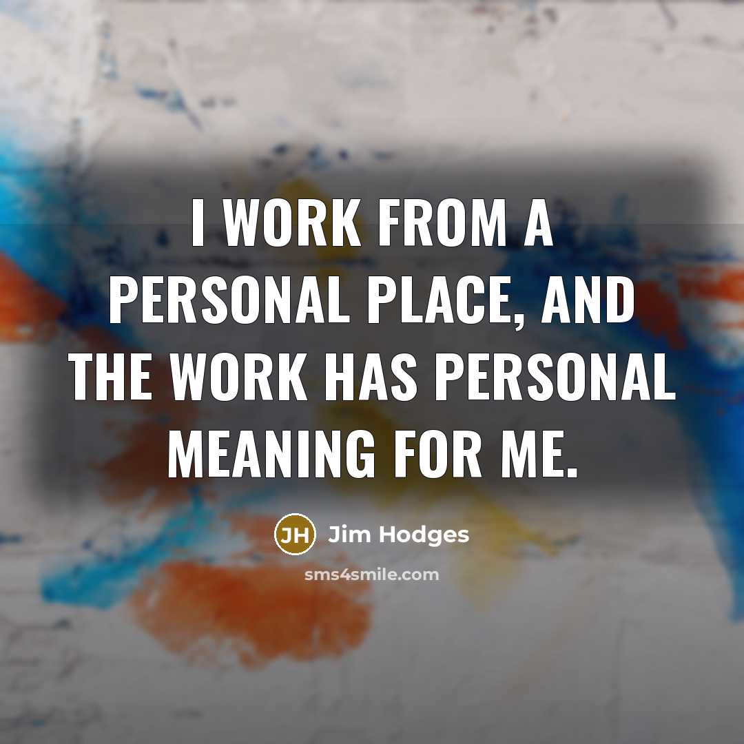 “I work from a personal place, and the work has…” quote by Jim Hodges