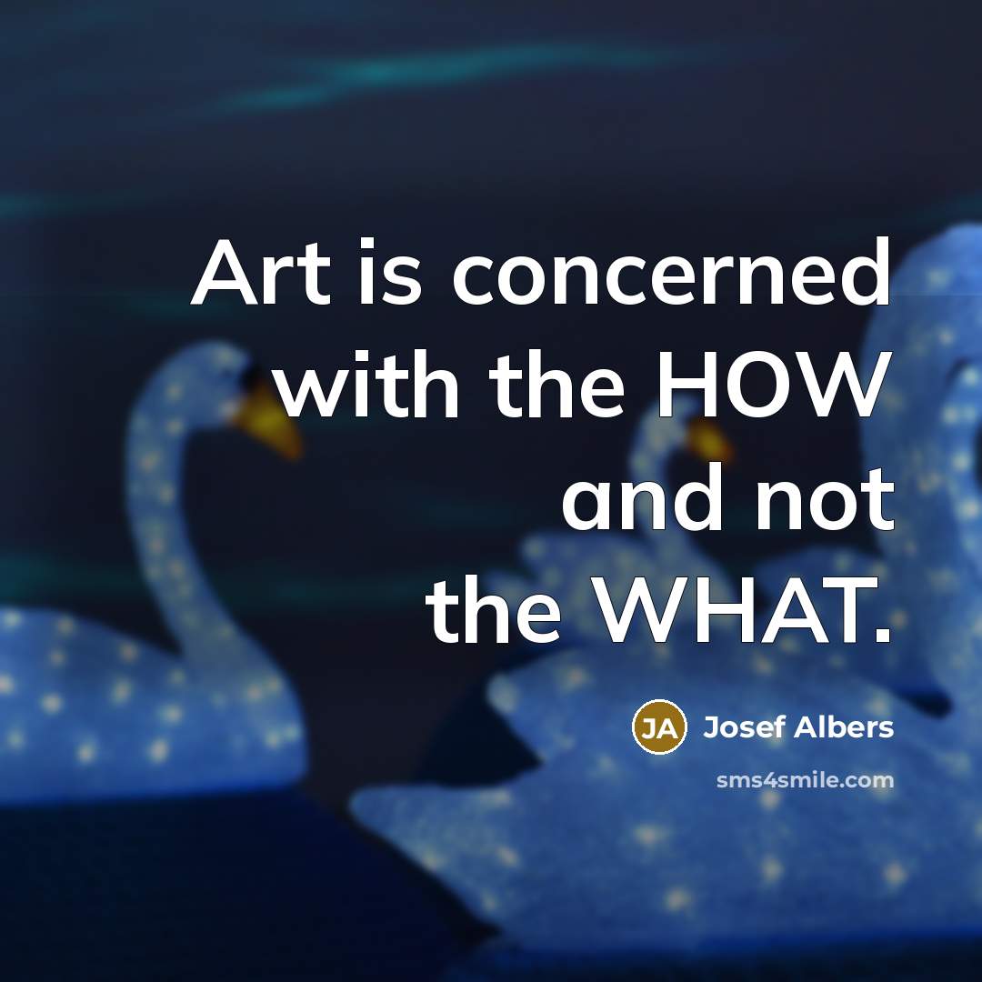 “Art is concerned with the HOW and not the WHAT.…” quote by Josef Albers