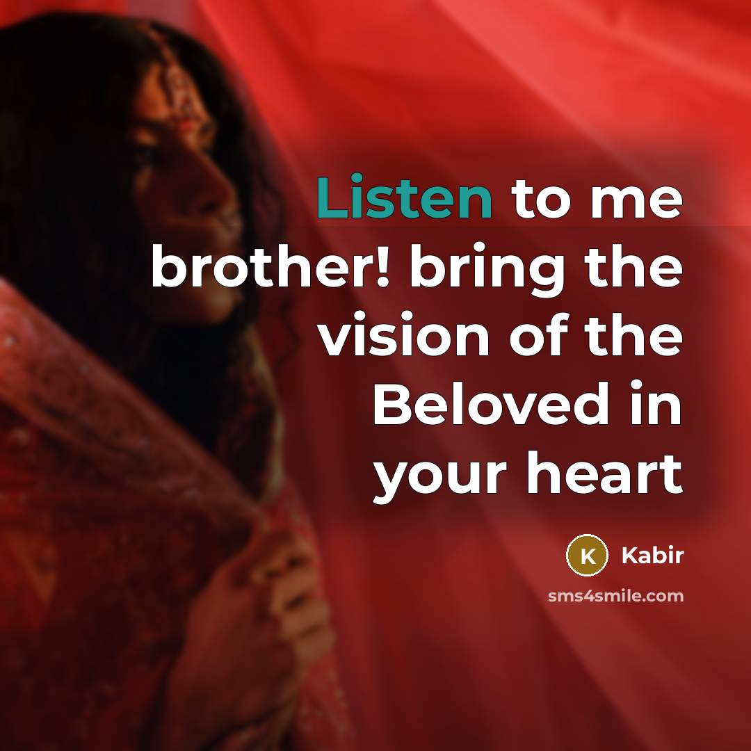 “Listen to me brother! bring the vision of the Beloved…” quote by Kabir