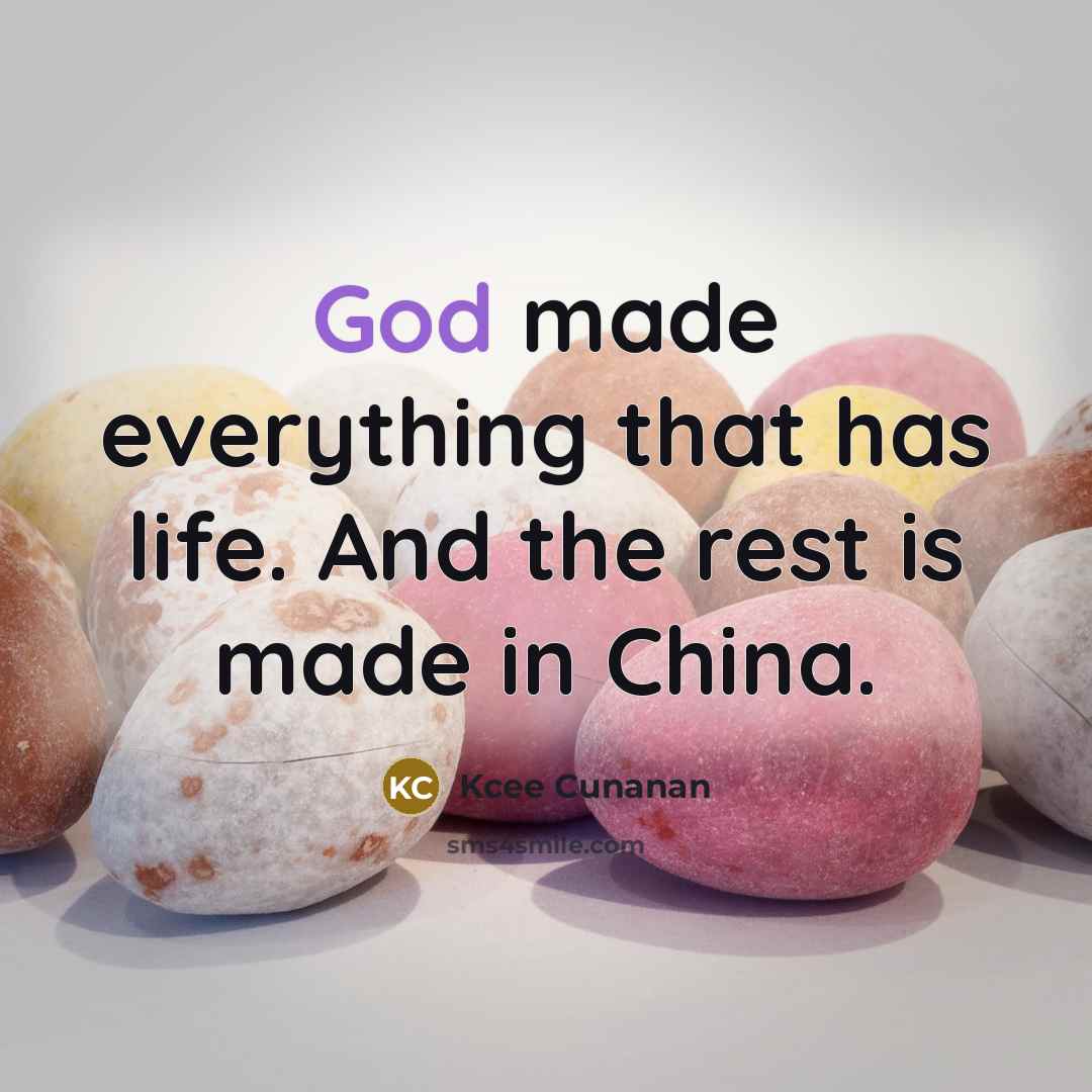 “God made everything that has life. And the rest is made in China.” quote by Kcee Cunanan