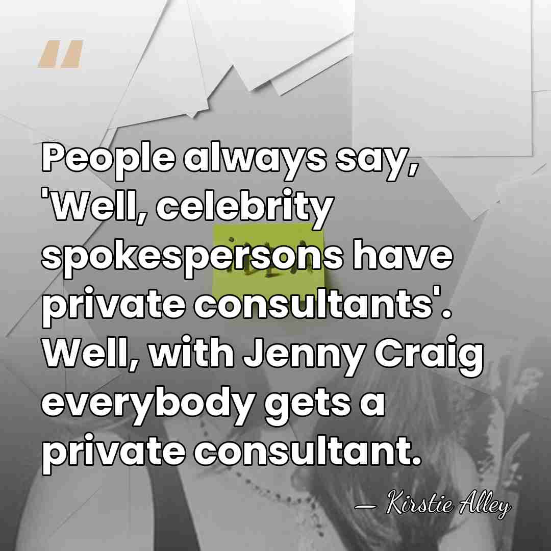 People always say, 'Well, celebrity spokespersons have private consultants'. Well, with Jenny&hellip; - Kirstie Alley