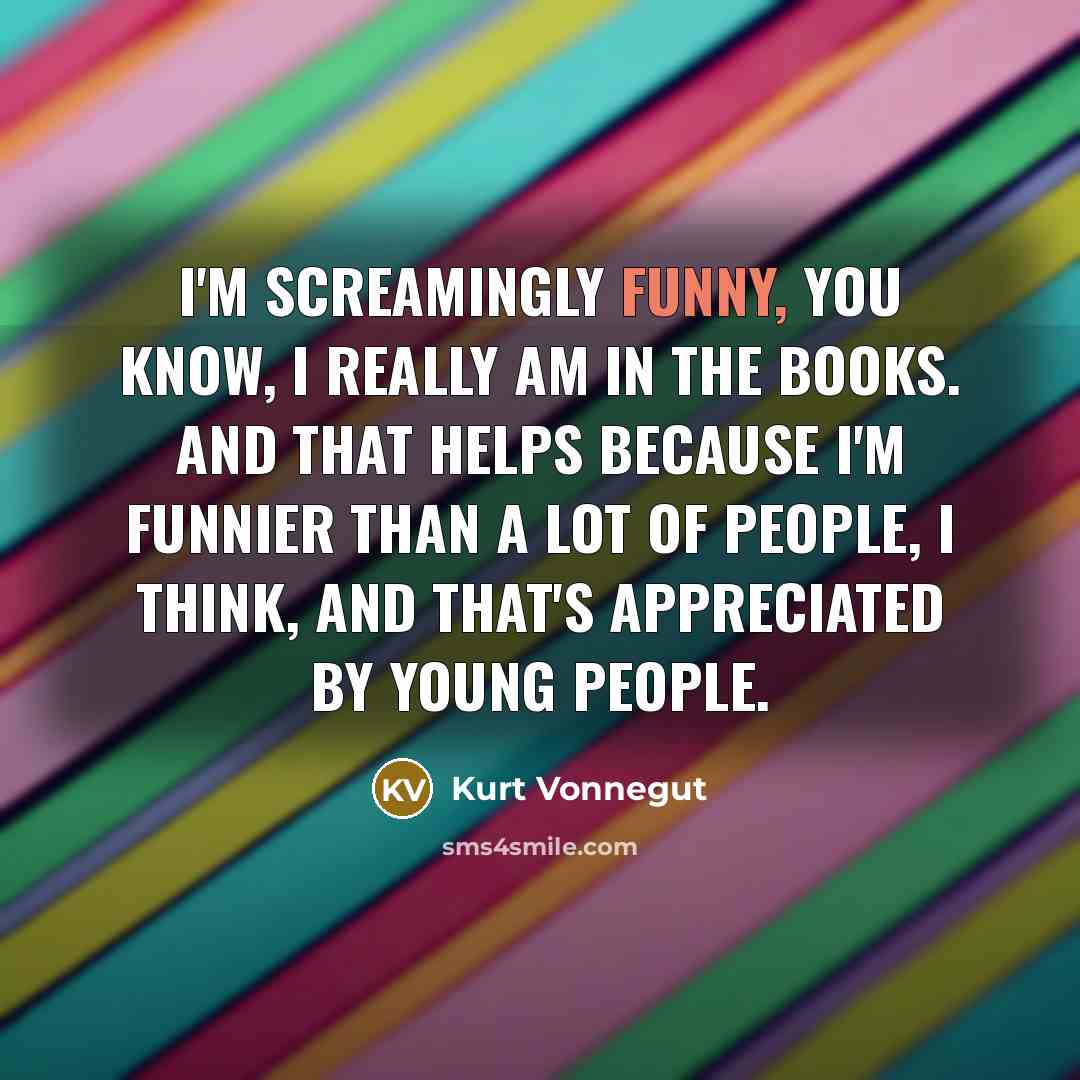 “I'm screamingly funny, you know, I really am in the…” quote by Kurt Vonnegut
