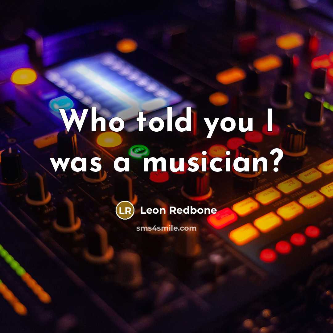 “Who told you I was a musician?…” quote by Leon Redbone