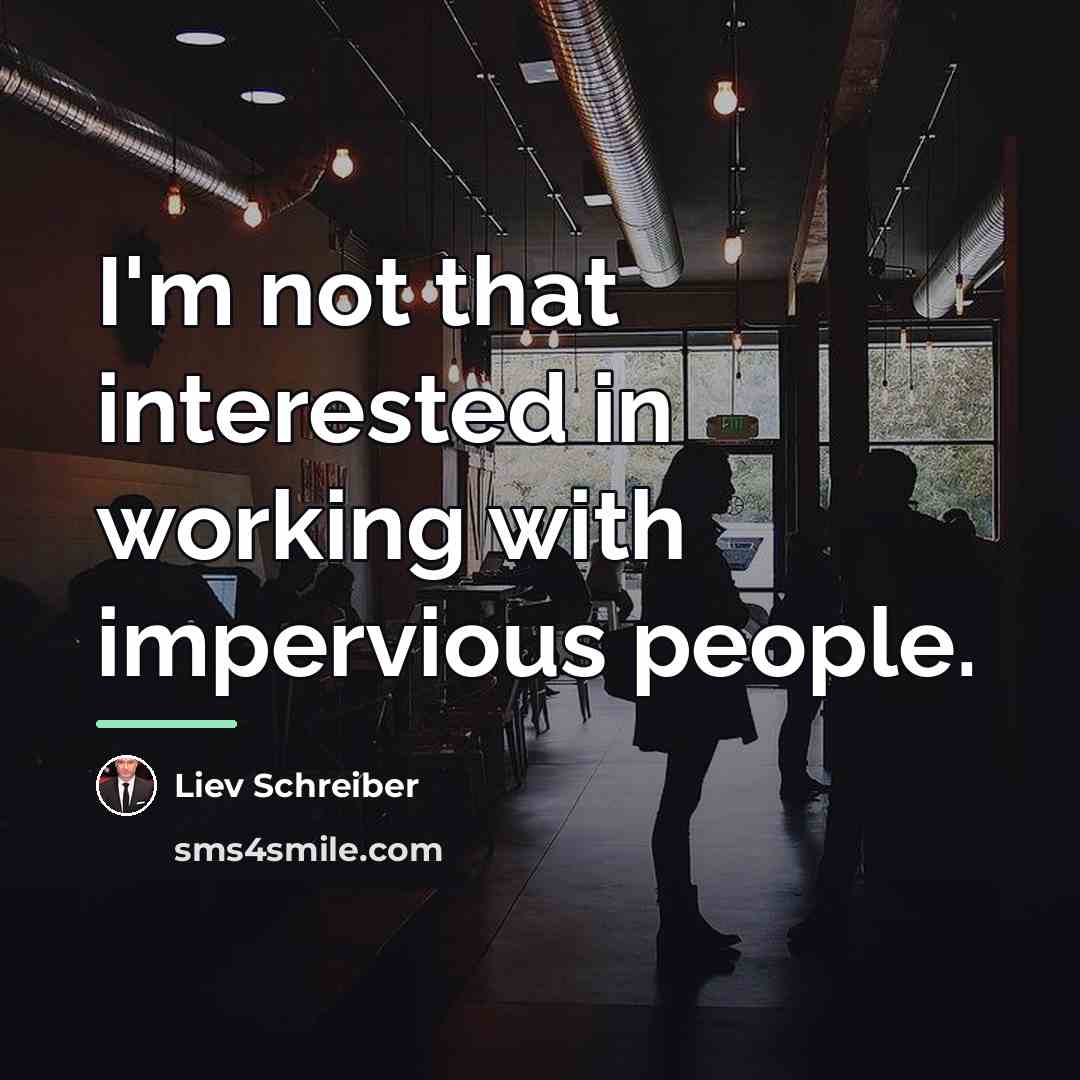 “I'm not that interested in working with impervious people.…” quote by Liev Schreiber