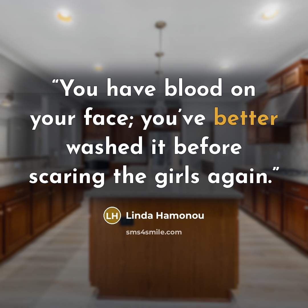 “You have blood on your face; you’ve better washed it before scaring the girls again.” quote by Linda Hamonou