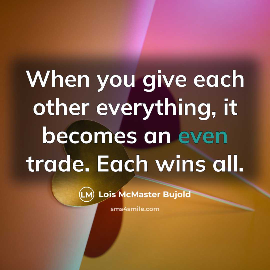“When you give each other everything, it becomes an even…” quote by Lois McMaster Bujold