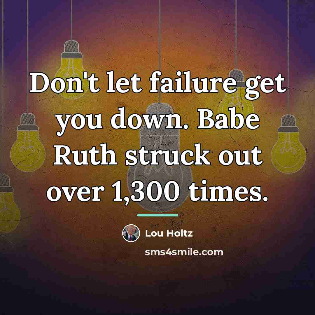 “Don't let failure get you down. Babe Ruth struck out…” quote by Lou Holtz