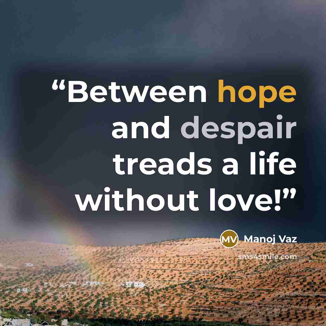 “Between hope and despair treads a life without love!” quote by Manoj Vaz