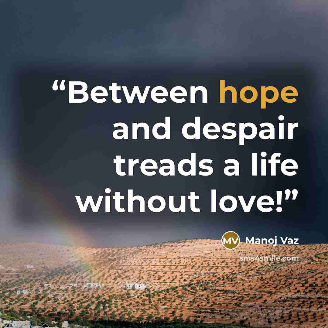 “Between hope and despair treads a life without love!” quote by Manoj Vaz