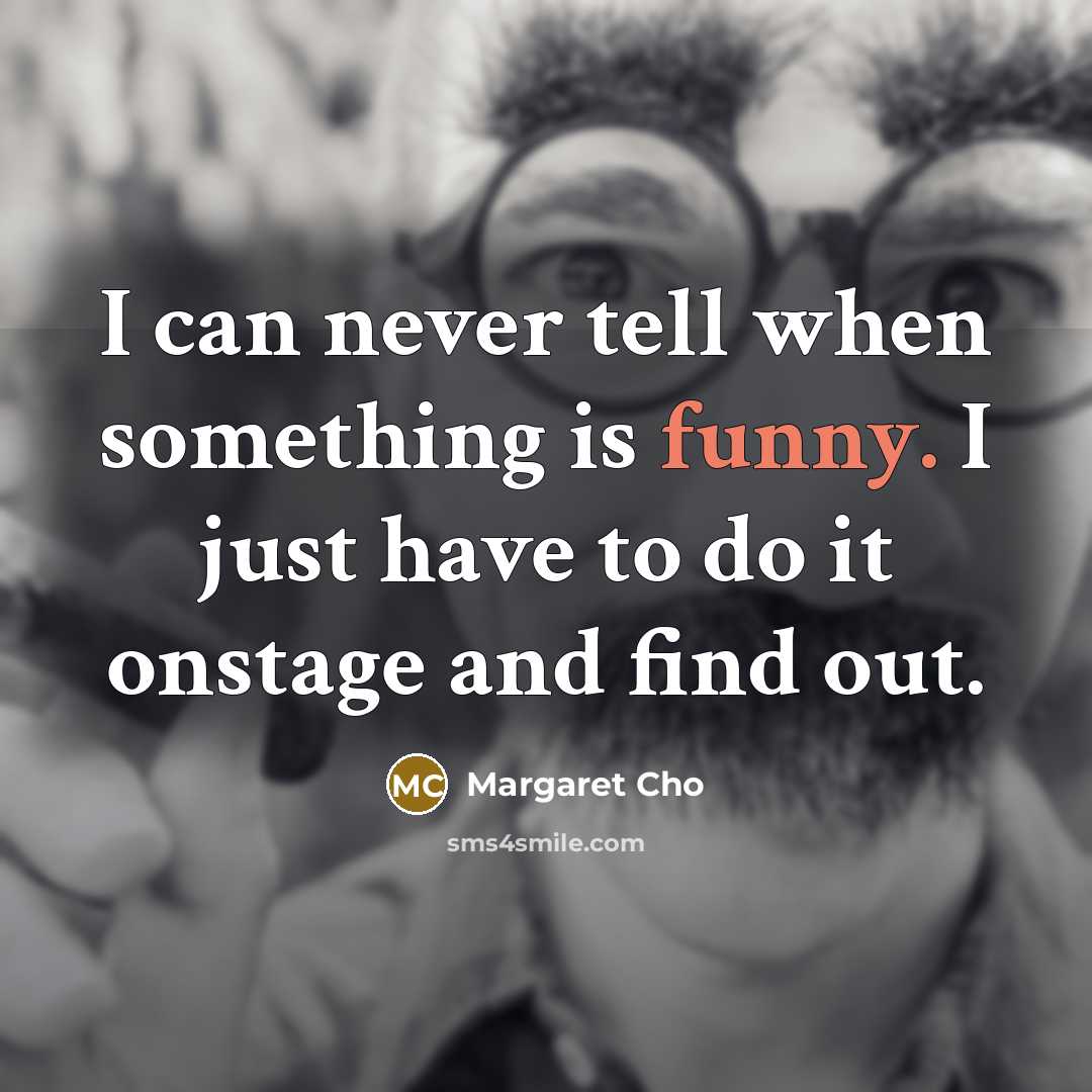 “I can never tell when something is funny. I just…” quote by Margaret Cho