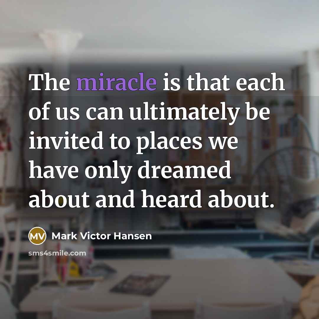 “The miracle is that each of us can ultimately be…” quote by Mark Victor Hansen