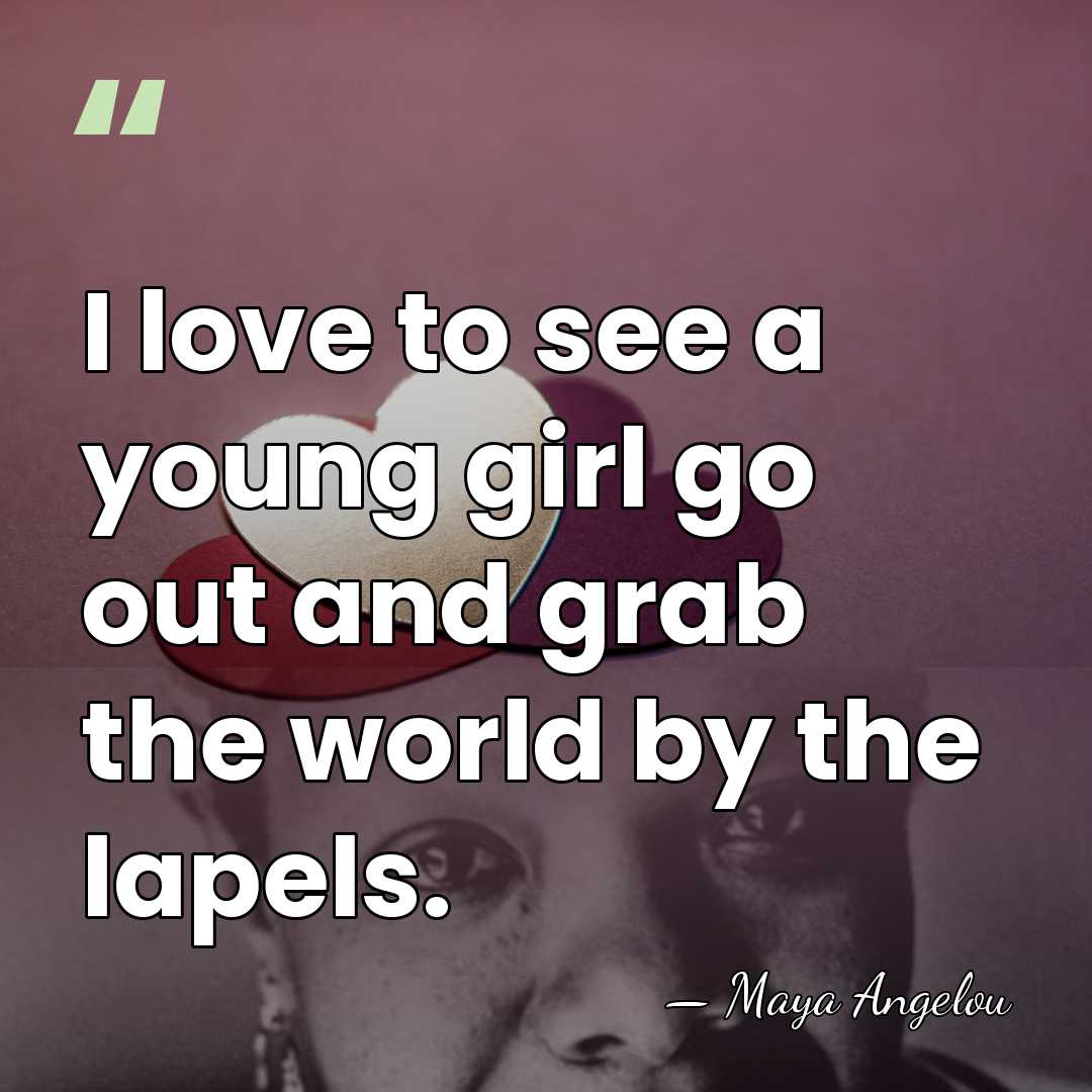 I love to see a young girl go out and grab the&hellip; - Maya Angelou