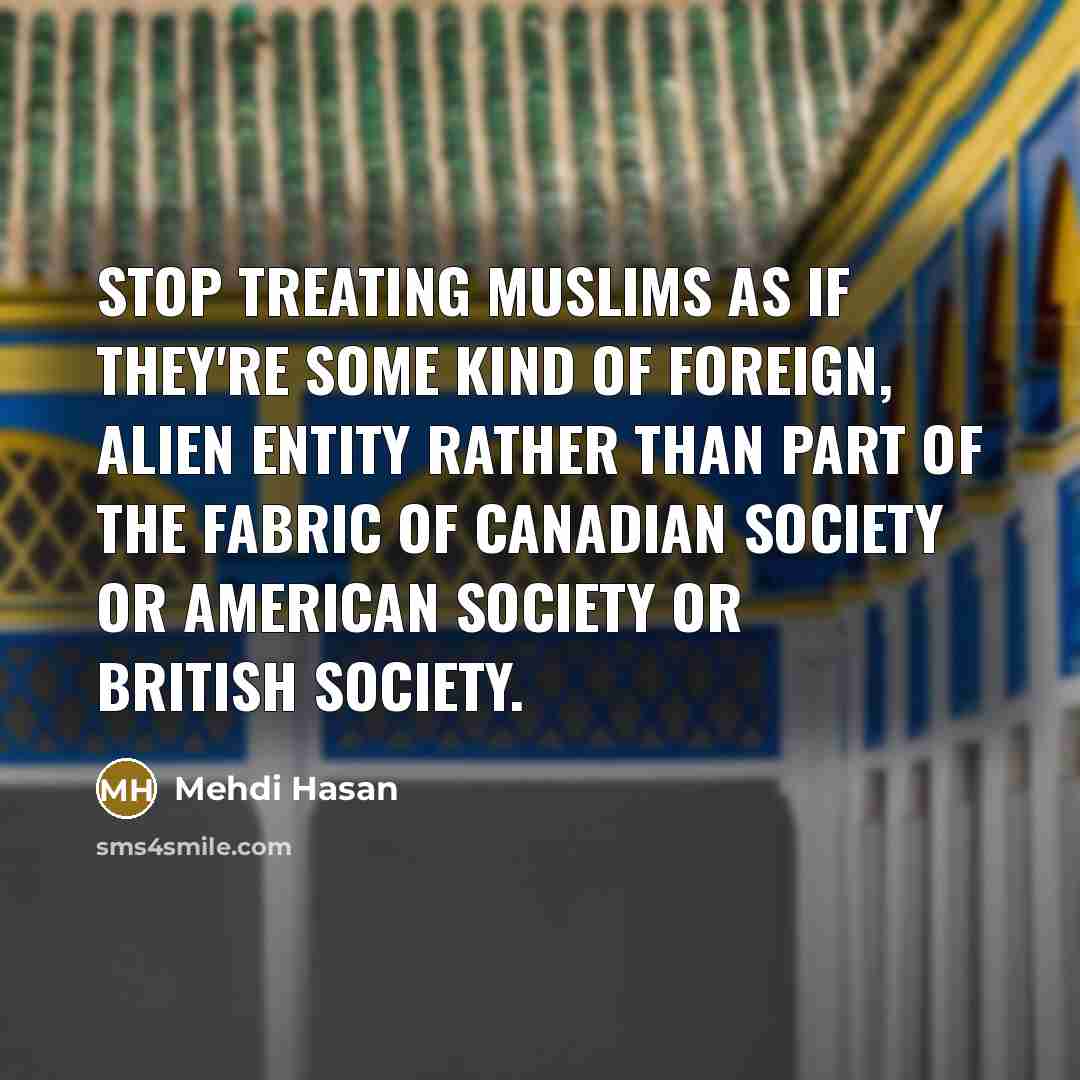 “Stop treating Muslims as if they're some kind of foreign,…” quote by Mehdi Hasan