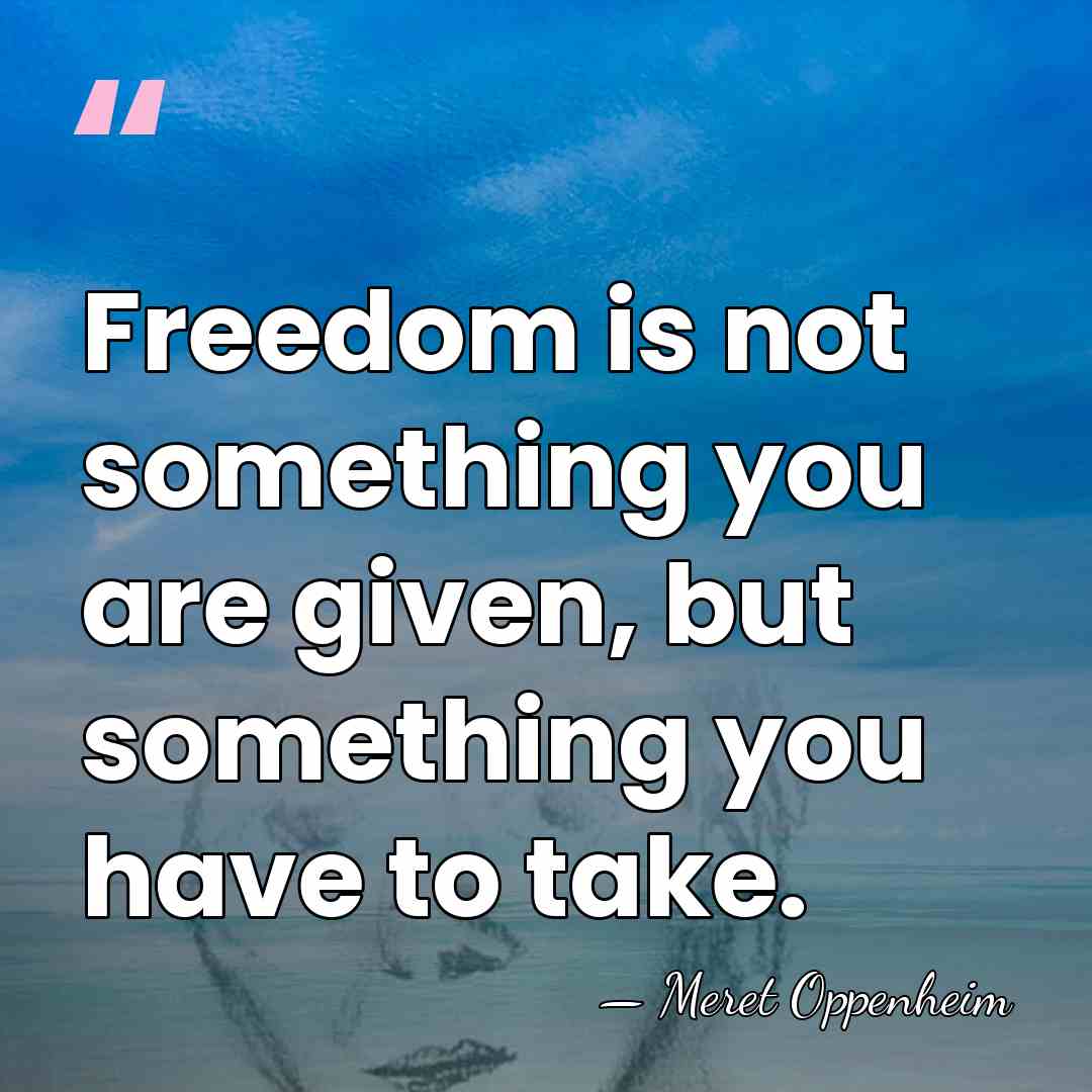 Freedom is not something you are given, but something you have to&hellip; - Meret Oppenheim