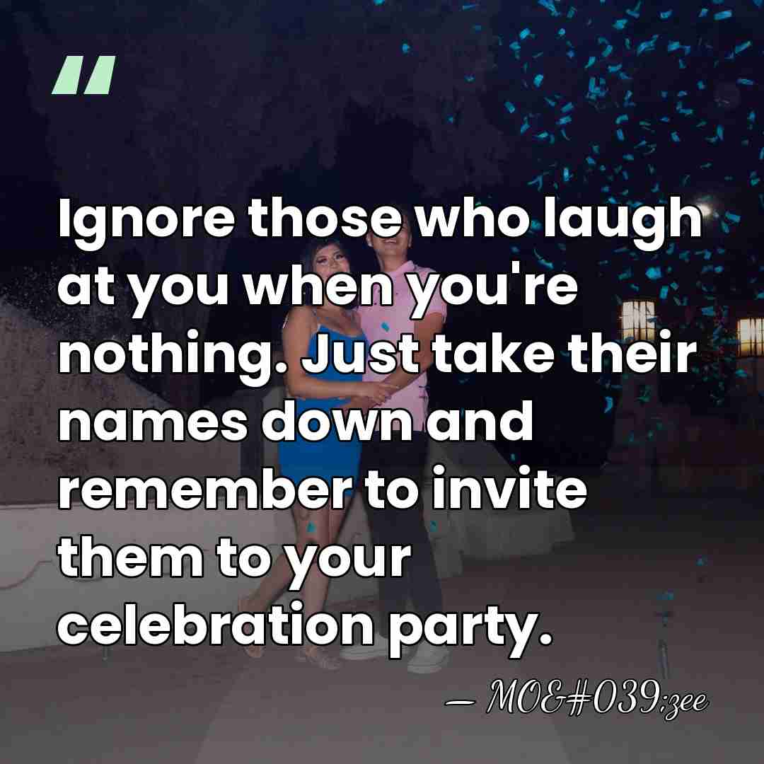 Ignore those who laugh at you when you're nothing. Just take their&hellip; - MO'zee