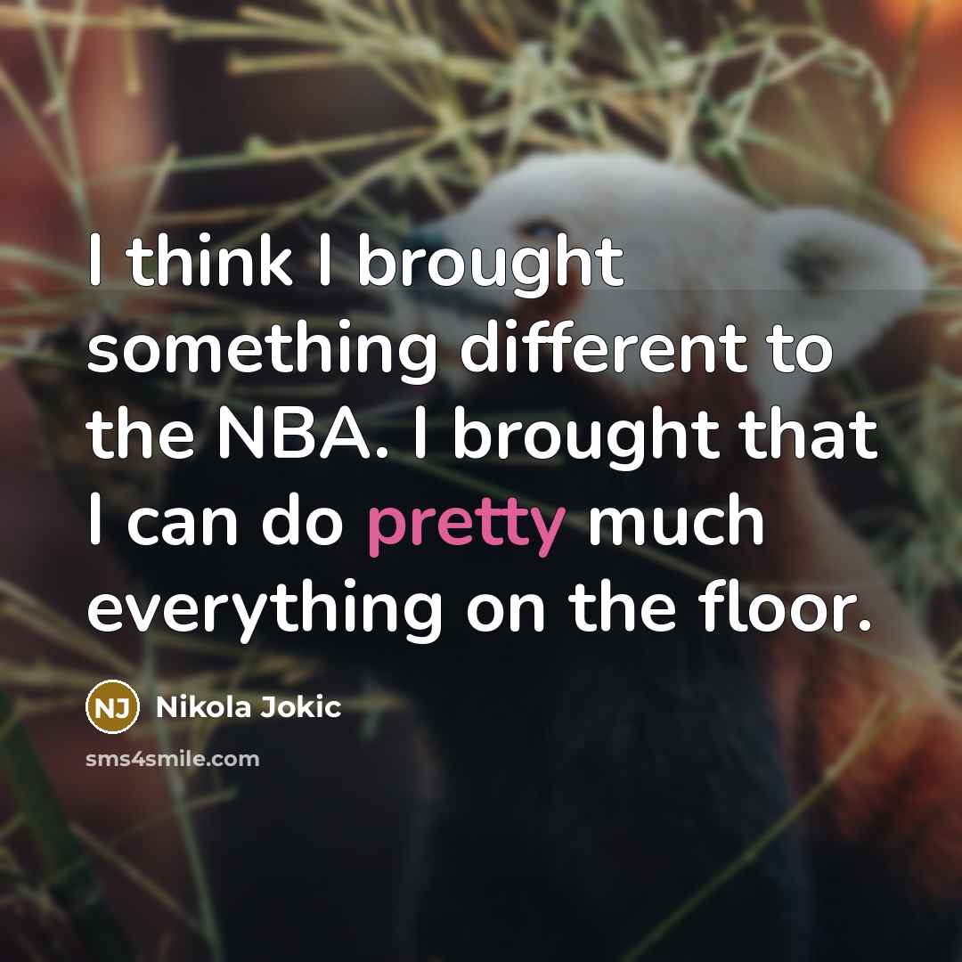 “I think I brought something different to the NBA. I brought that I can do pretty much everything on the floor.” quote by Nikola Jokic