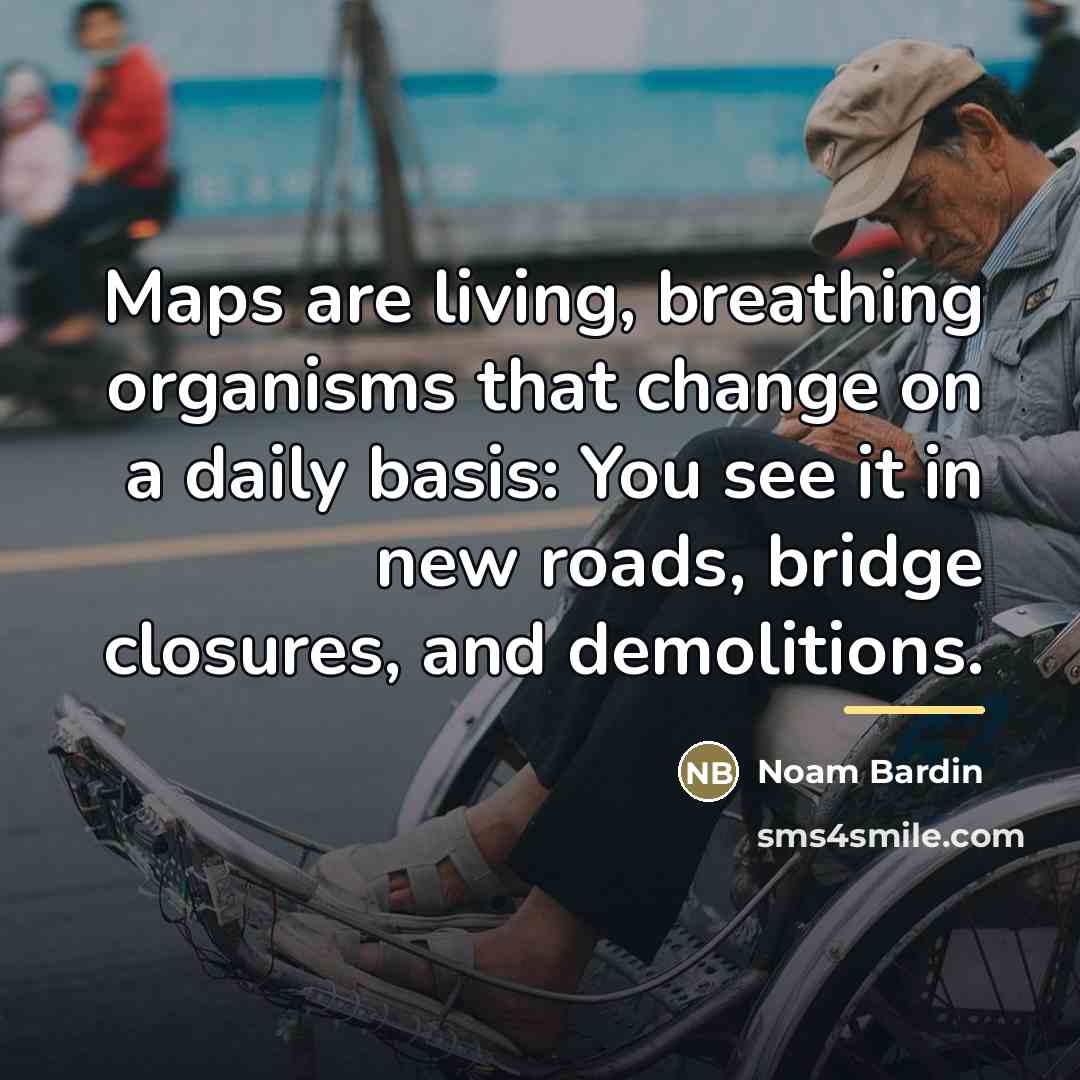 “Maps are living, breathing organisms that change on a daily…” quote by Noam Bardin