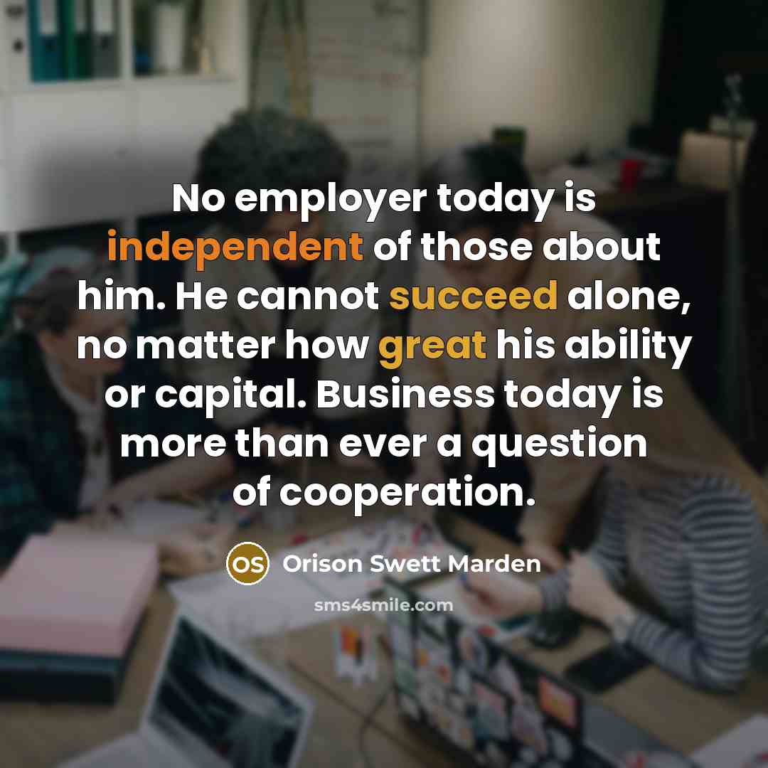 “No employer today is independent of those about him. He…” quote by Orison Swett Marden