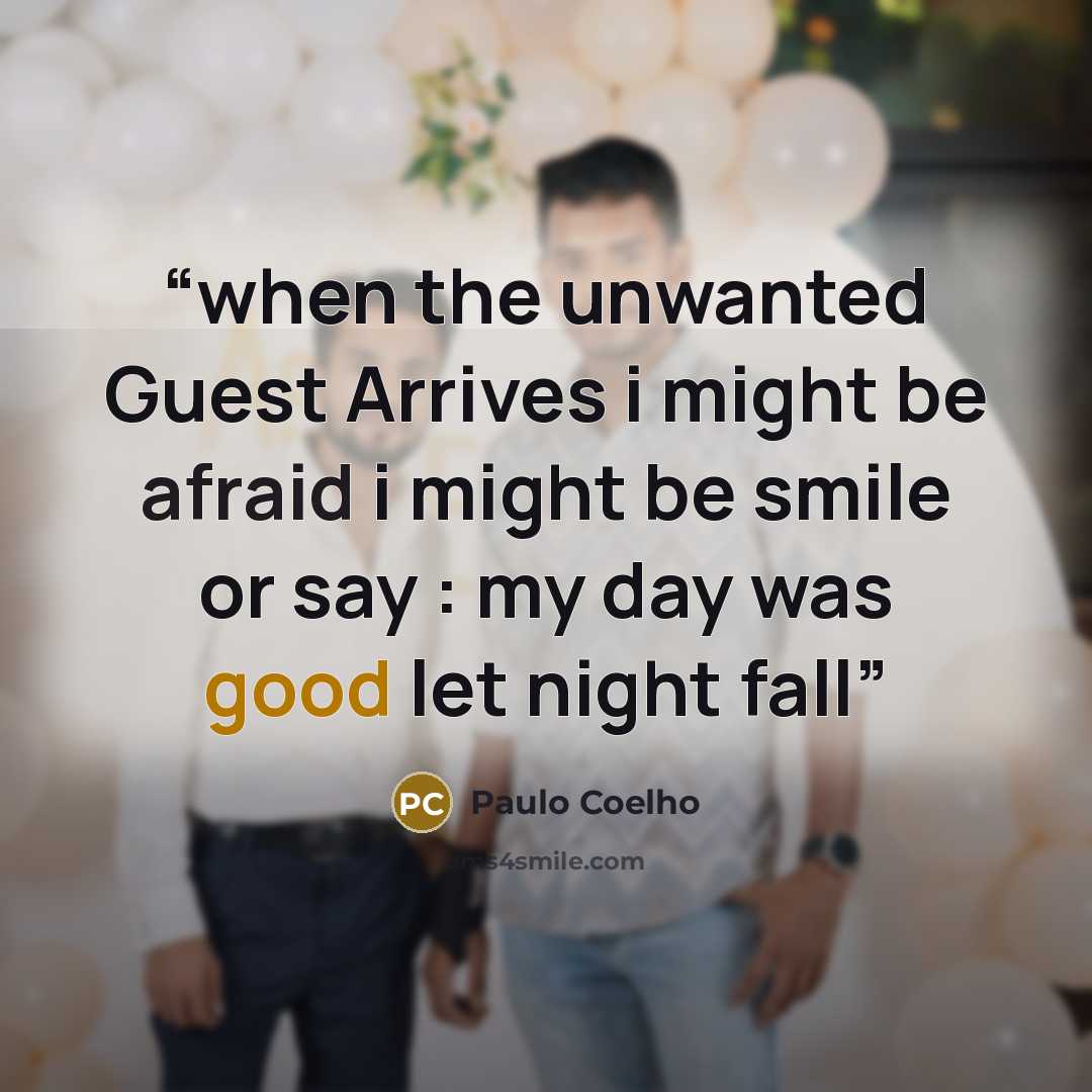 “when the unwanted Guest Arrives i might be afraid i might be smile or say : my day was good let night fall” quote by Paulo Coelho