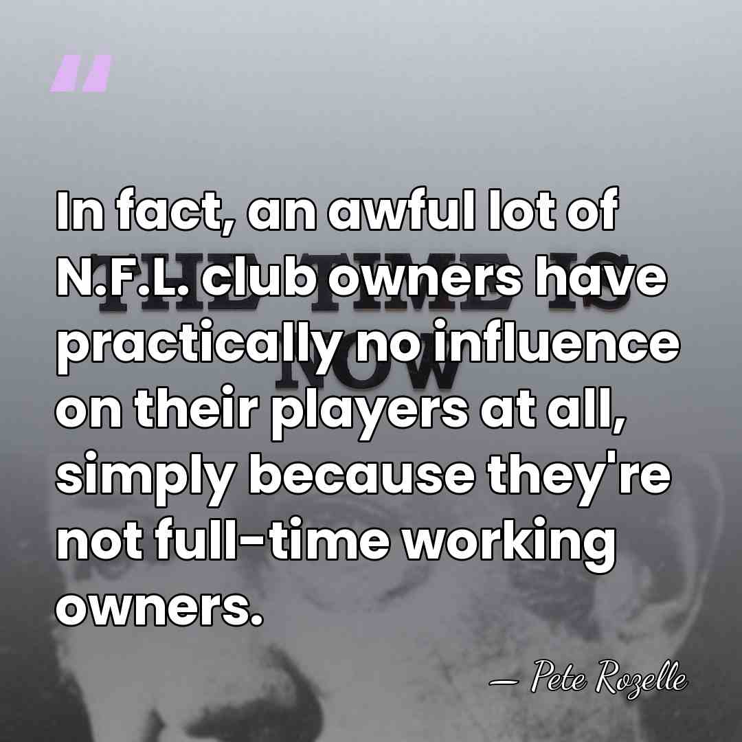 In fact, an awful lot of N.F.L. club owners have practically no&hellip; - Pete Rozelle