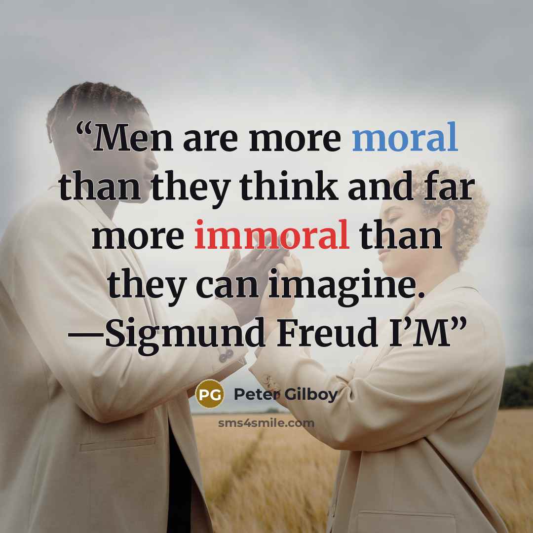 “Men are more moral than they think and far more immoral than they can imagine. —Sigmund Freud I’M” quote by Peter Gilboy