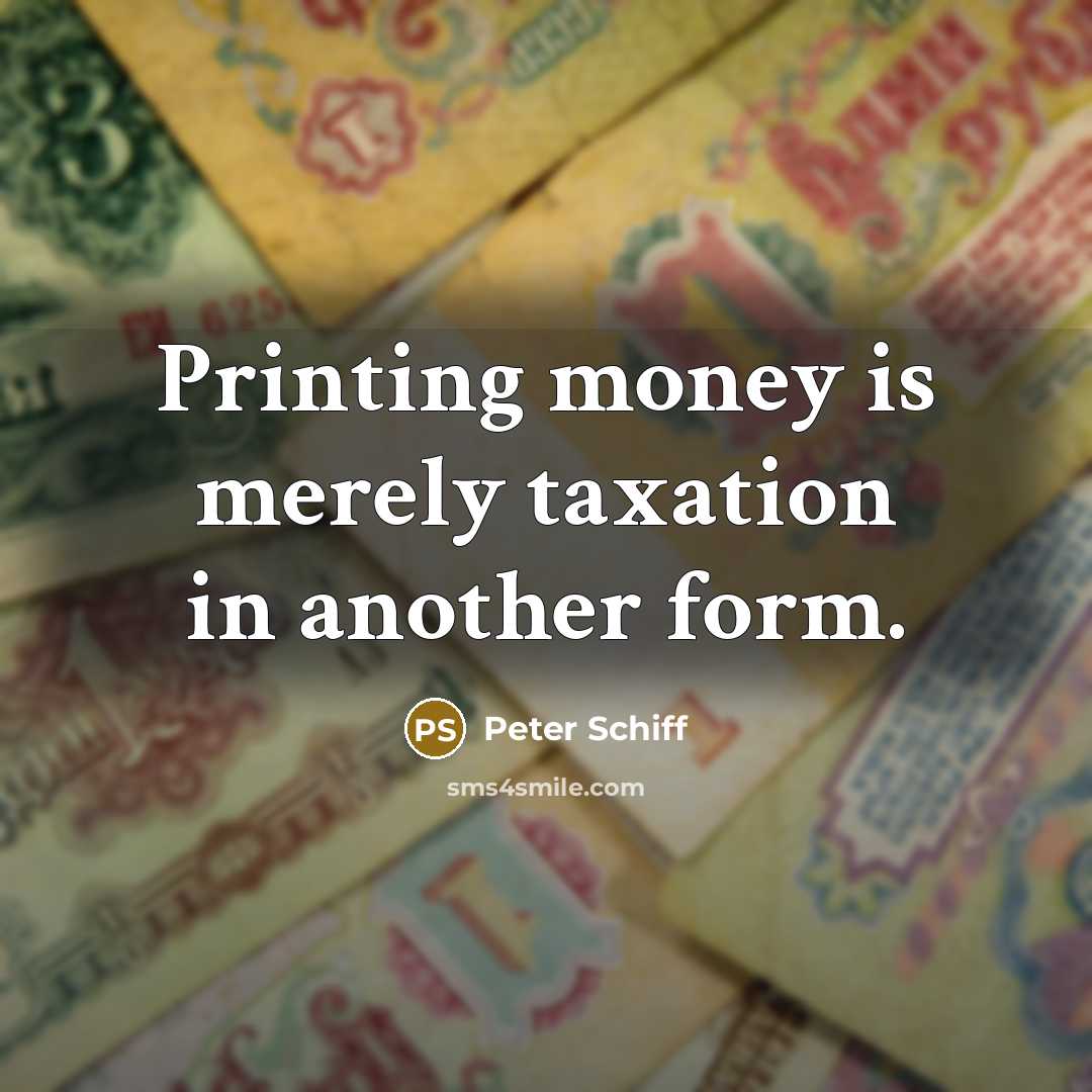 “Printing money is merely taxation in another form.…” quote by Peter Schiff