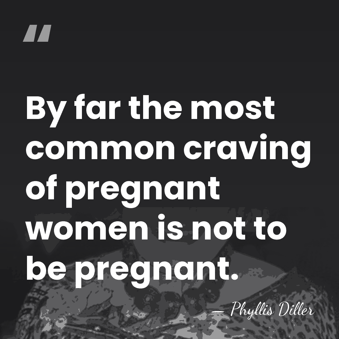 By far the most common craving of pregnant women is not to&hellip; - Phyllis Diller
