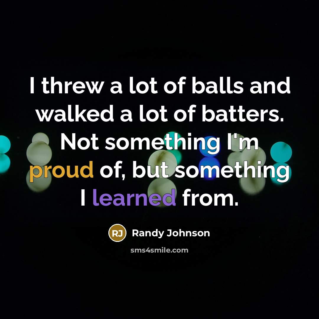 “I threw a lot of balls and walked a lot…” quote by Randy Johnson