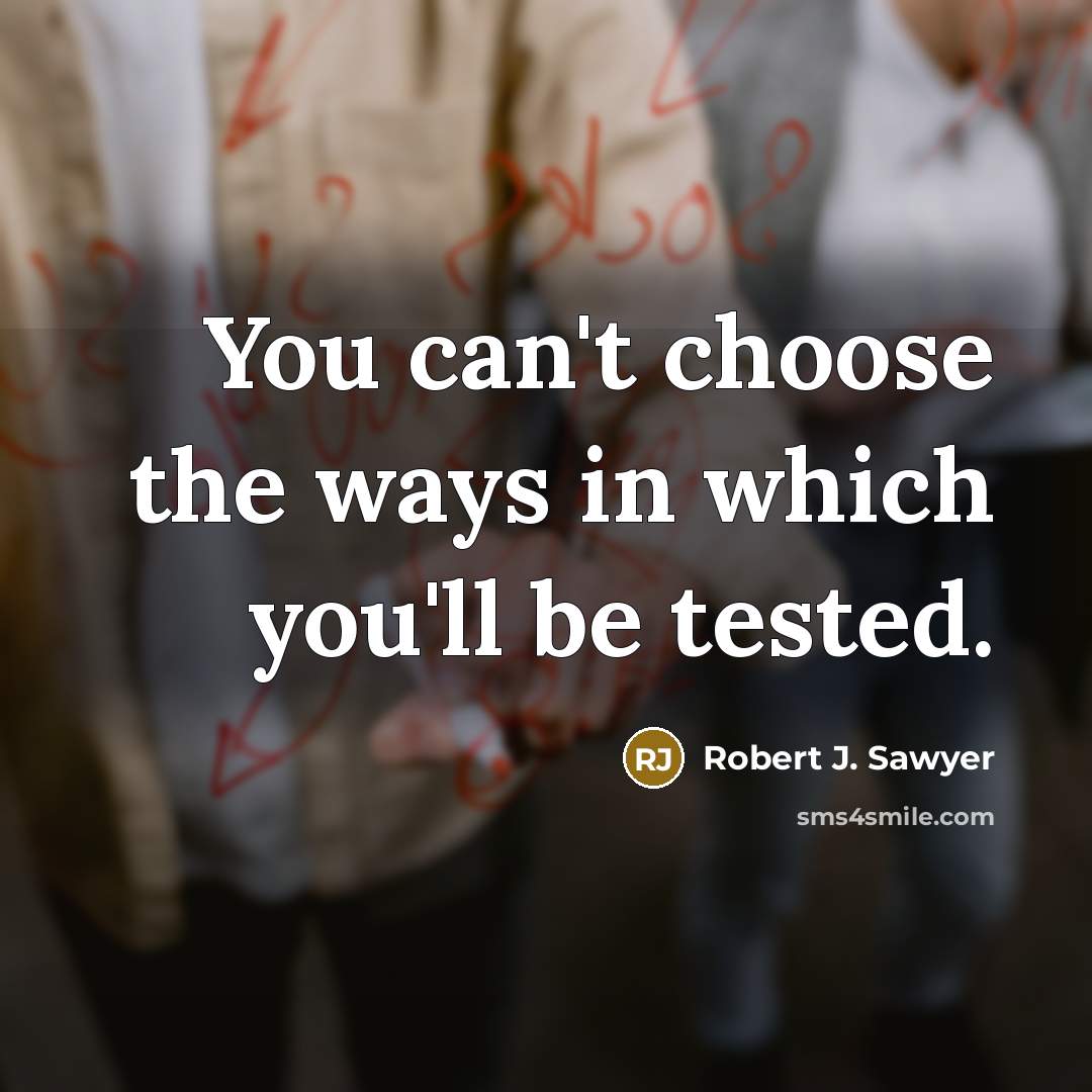 “You can't choose the ways in which you'll be tested.” quote by Robert J. Sawyer