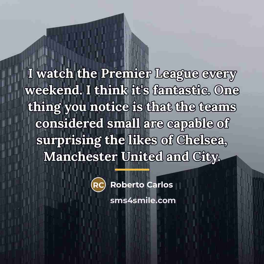 “I watch the Premier League every weekend. I think it's…” quote by Roberto Carlos