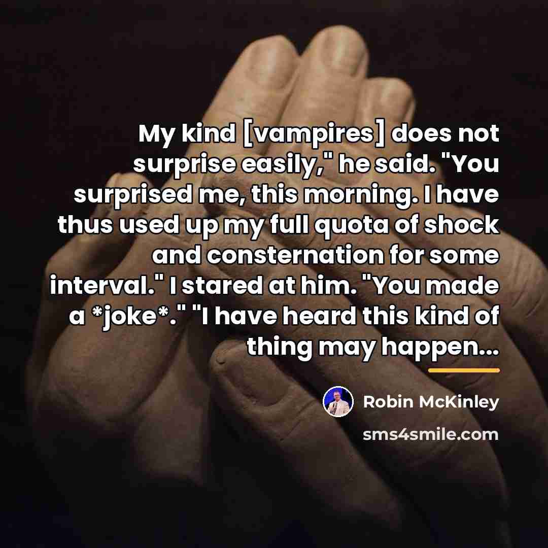 “My kind [vampires] does not surprise easily," he said. "You…” quote by Robin McKinley