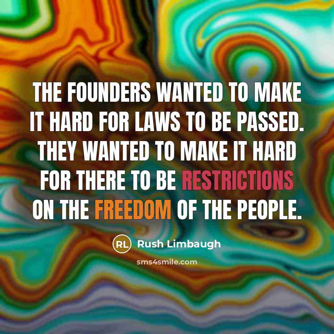 “The founders wanted to make it hard for laws to be passed. They wanted to make it hard for there to be restrictions on the freedom of the people.” quote by Rush Limbaugh
