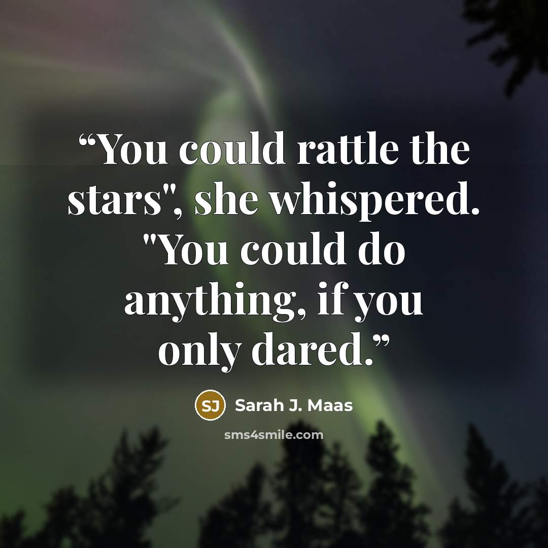 “You could rattle the stars", she whispered. "You could do anything, if you only dared.” quote by Sarah J. Maas