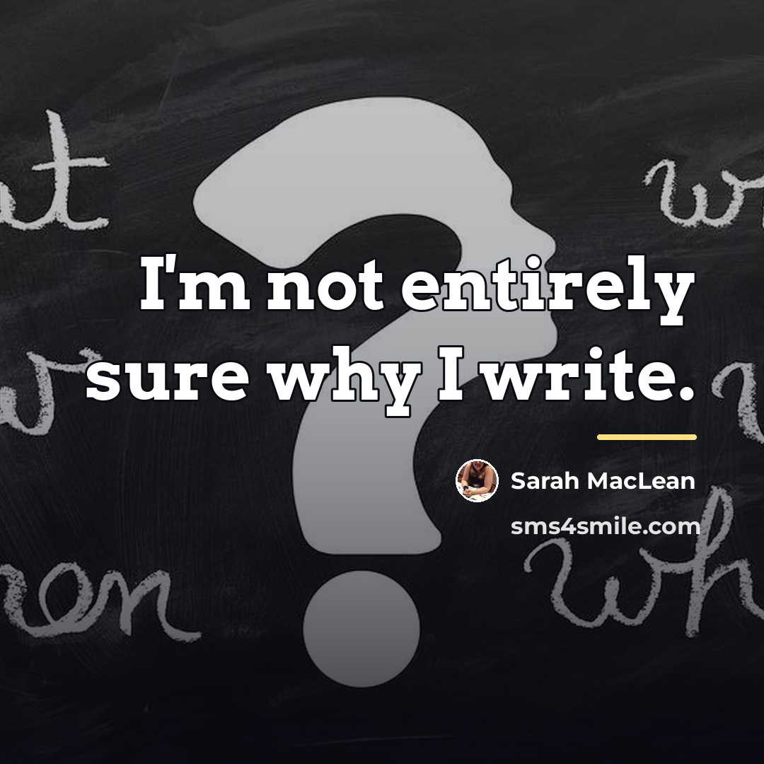 “I'm not entirely sure why I write.…” quote by Sarah MacLean
