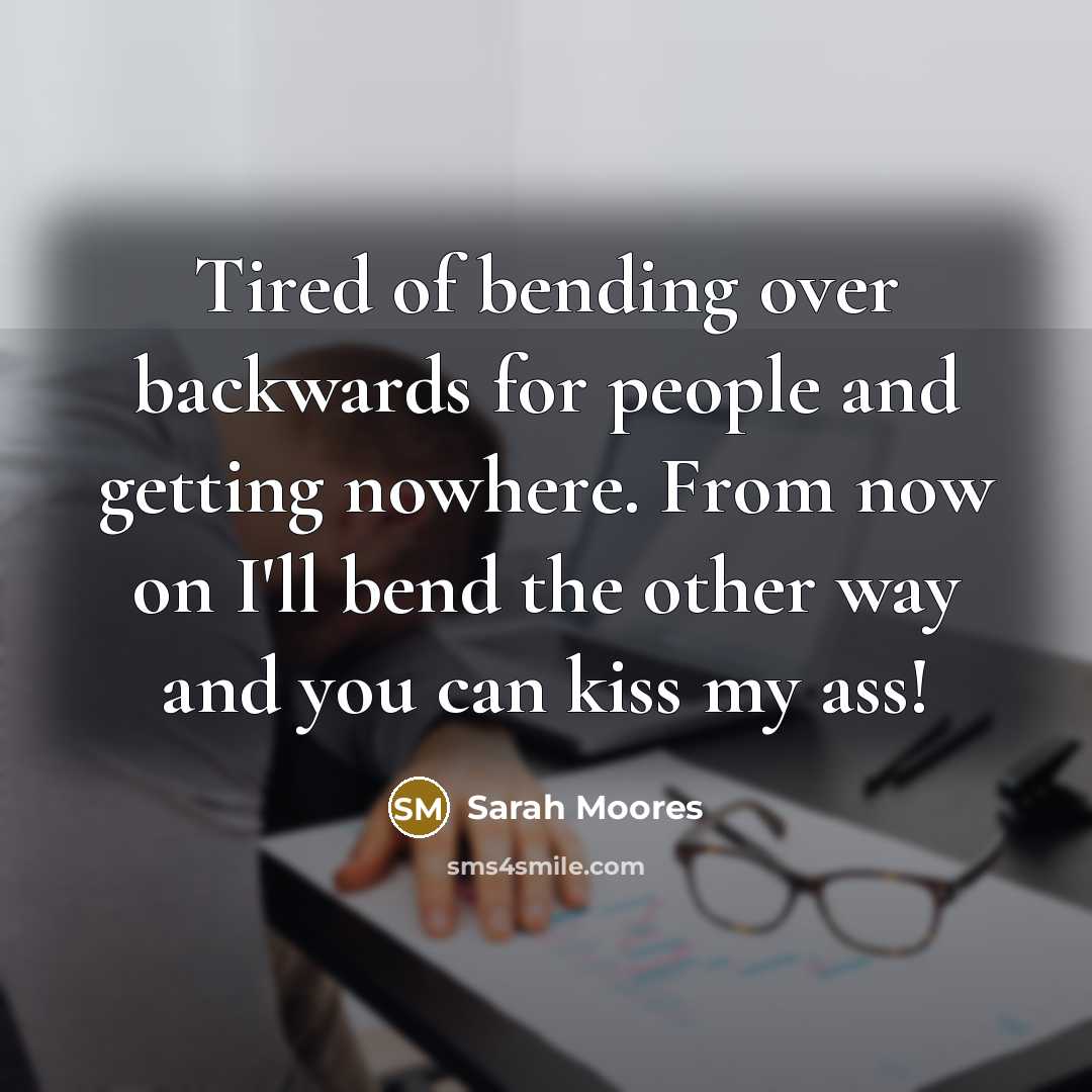 “Tired of bending over backwards for people and getting nowhere.…” quote by Sarah Moores