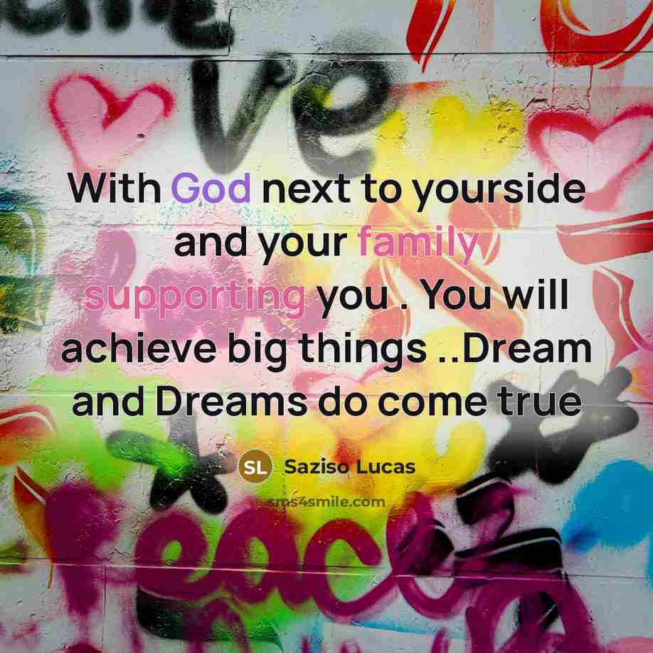 “With God next to yourside and your family supporting you . You will achieve big things ..Dream and Dreams do come true” quote by Saziso Lucas