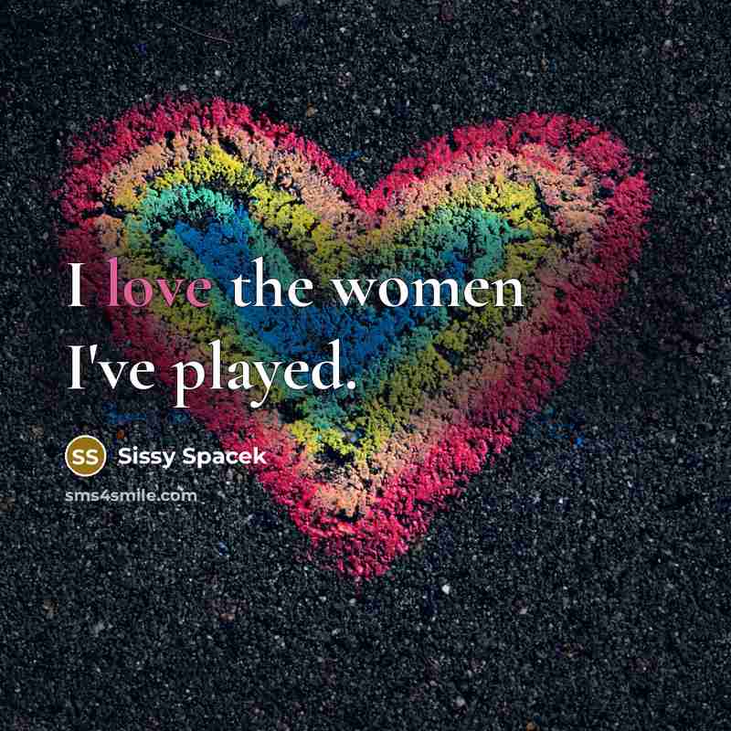 “I love the women I've played.…” quote by Sissy Spacek