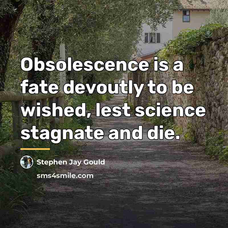 “Obsolescence is a fate devoutly to be wished, lest science…” quote by Stephen Jay Gould