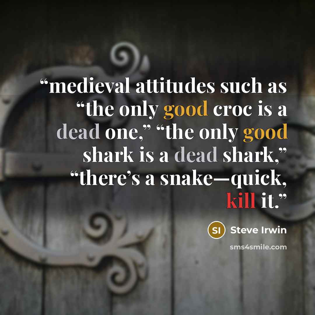 “medieval attitudes such as “the only good croc is a dead one,” “the only good shark is a dead shark,” “there’s a snake—quick, kill it.” quote by Steve Irwin