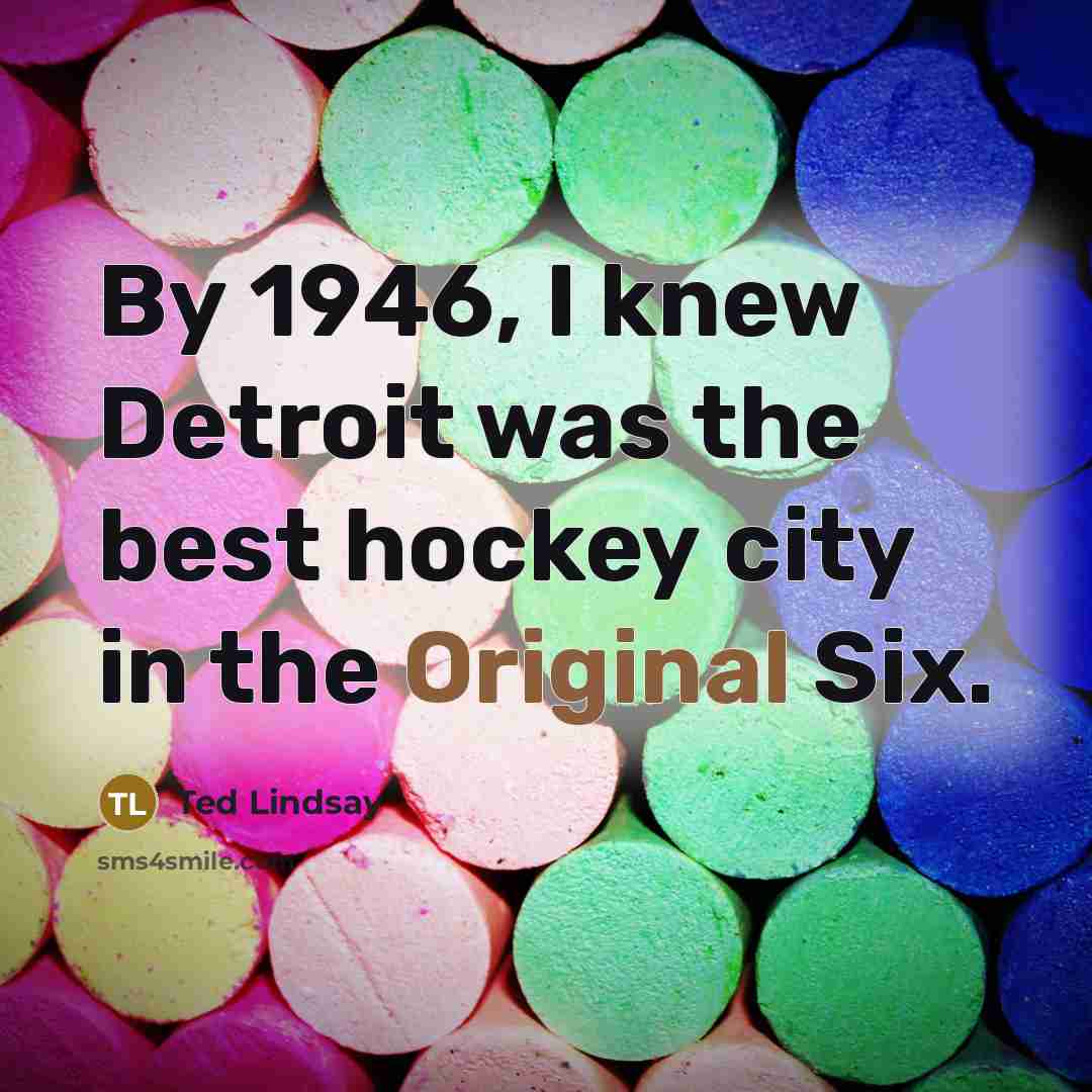 “By 1946, I knew Detroit was the best hockey city in the Original Six.” quote by Ted Lindsay