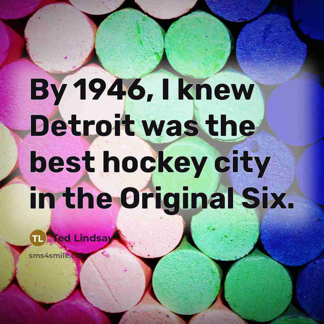 “By 1946, I knew Detroit was the best hockey city…” quote by Ted Lindsay