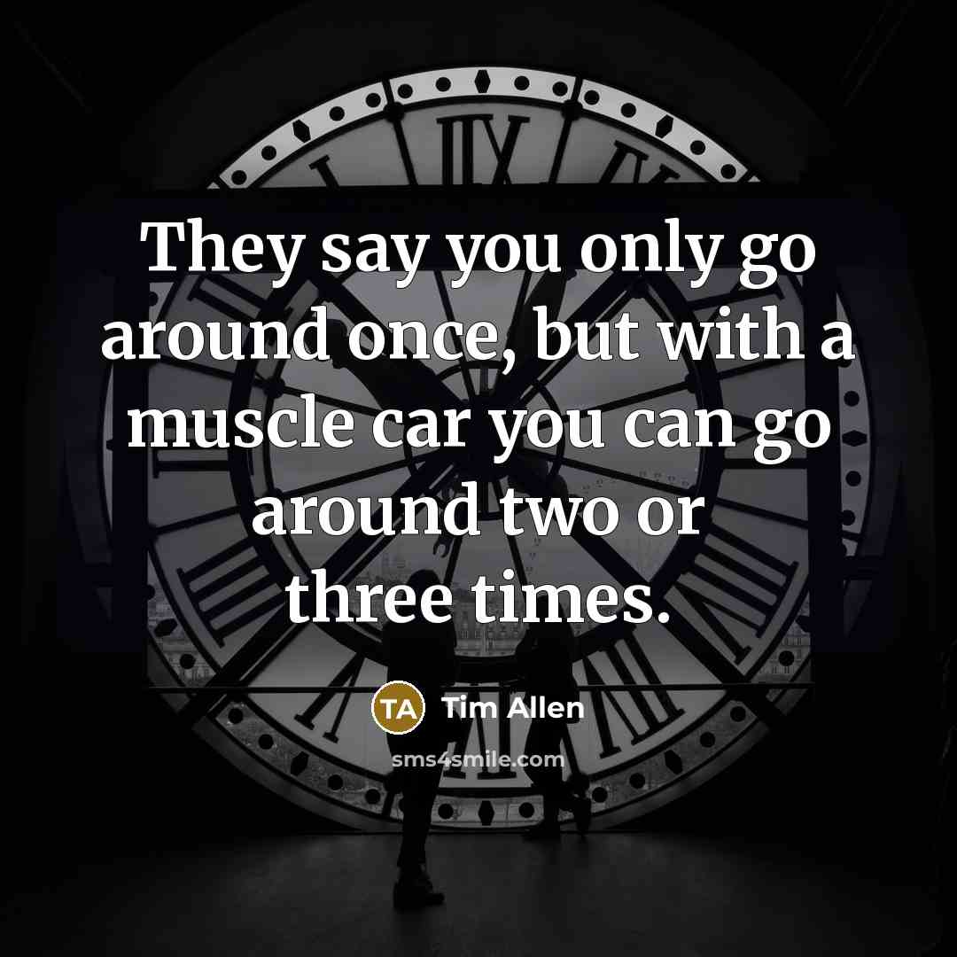 “They say you only go around once, but with a…” quote by Tim Allen