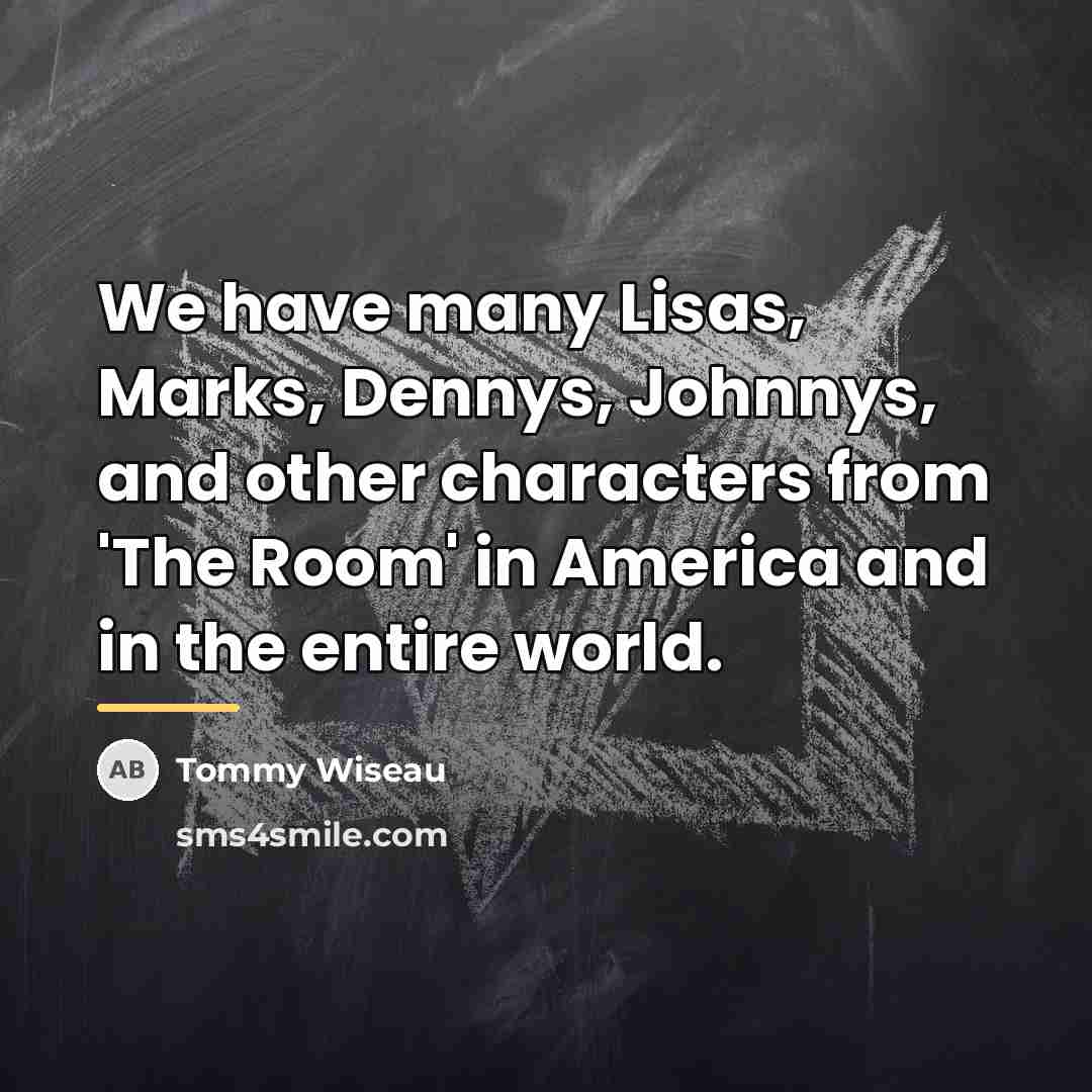 “We have many Lisas, Marks, Dennys, Johnnys, and other characters…” quote by Tommy Wiseau