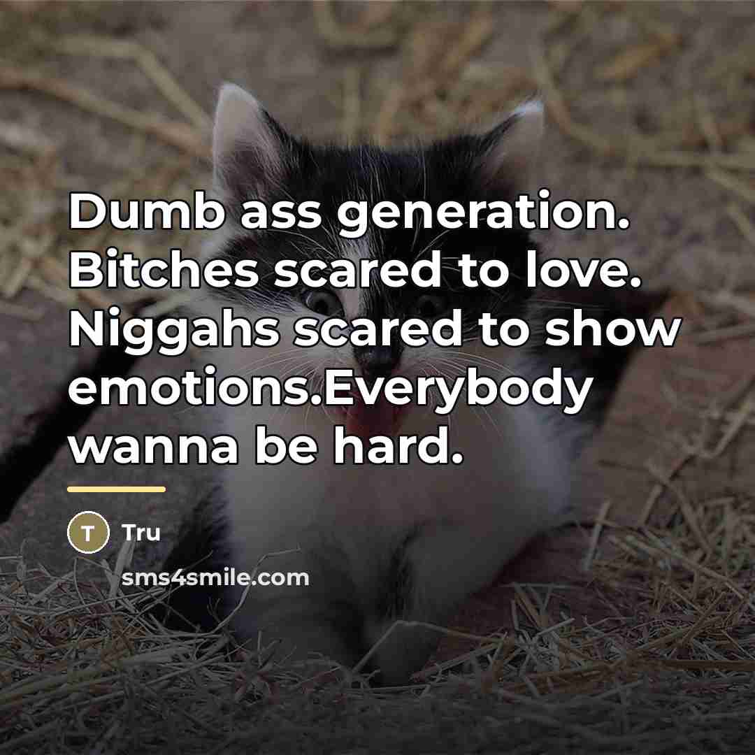 “Dumb ass generation. Bitches scared to love. Niggahs scared to…” quote by Tru