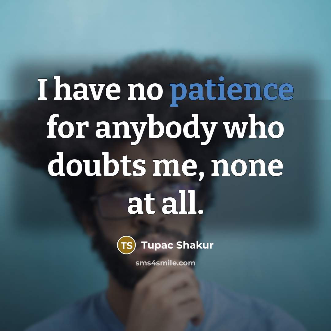 “I have no patience for anybody who doubts me, none…” quote by Tupac Shakur