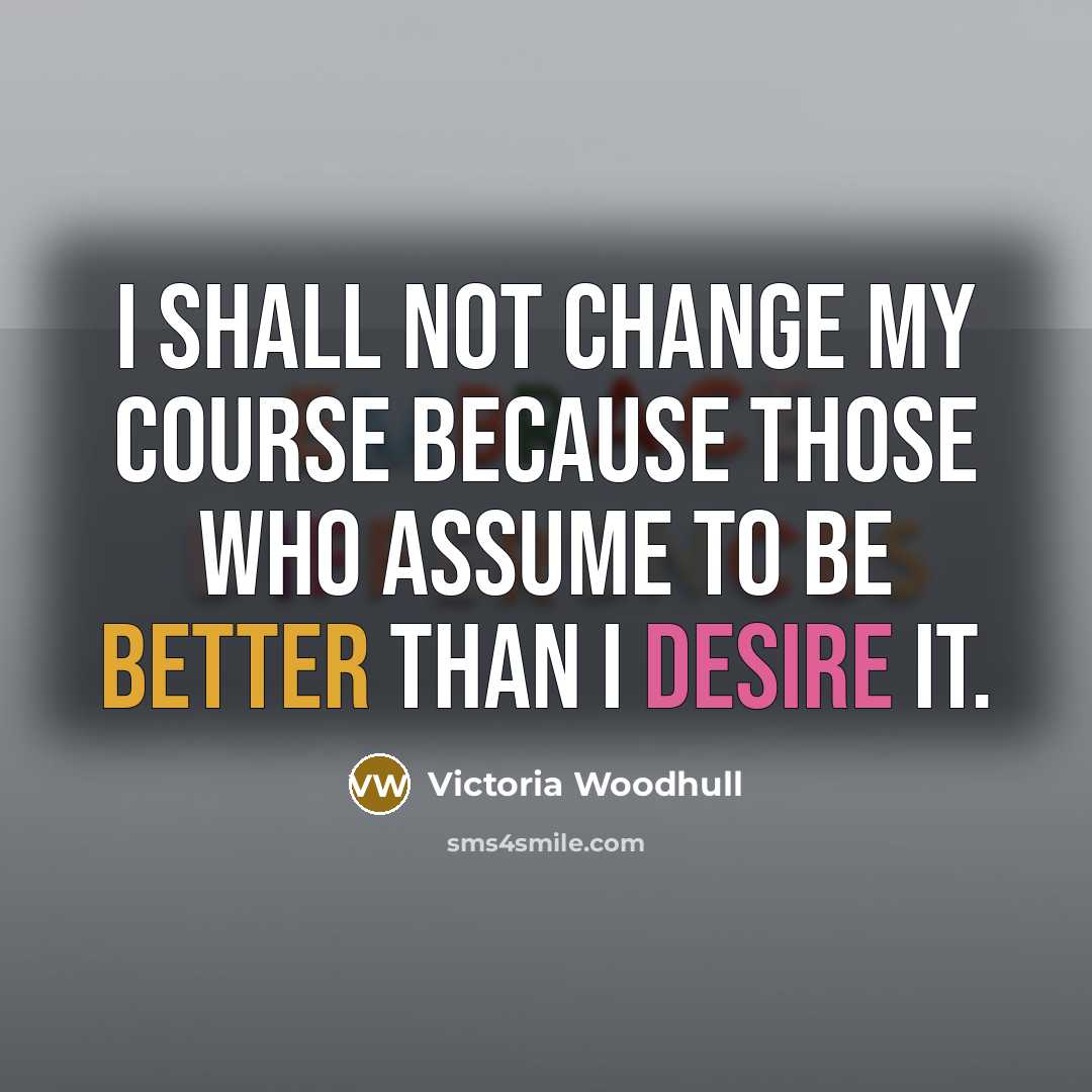 “I shall not change my course because those who assume to be better than I desire it.” quote by Victoria Woodhull
