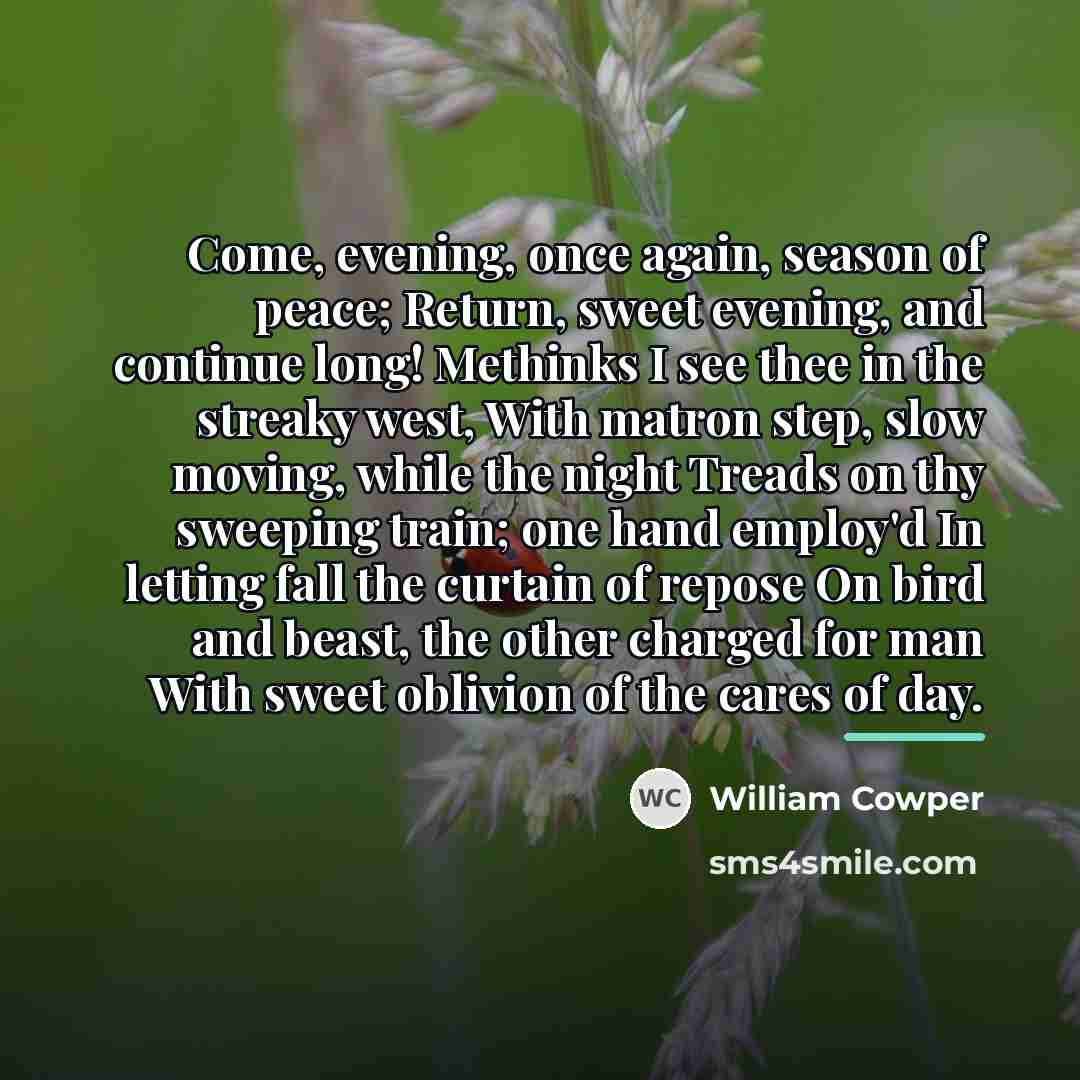 “Come, evening, once again, season of peace; Return, sweet evening,…” quote by William Cowper