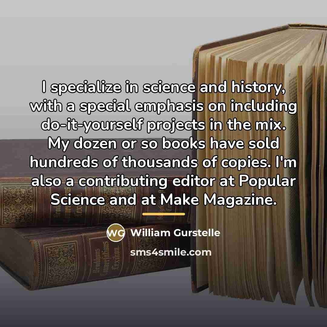“I specialize in science and history, with a special emphasis…” quote by William Gurstelle