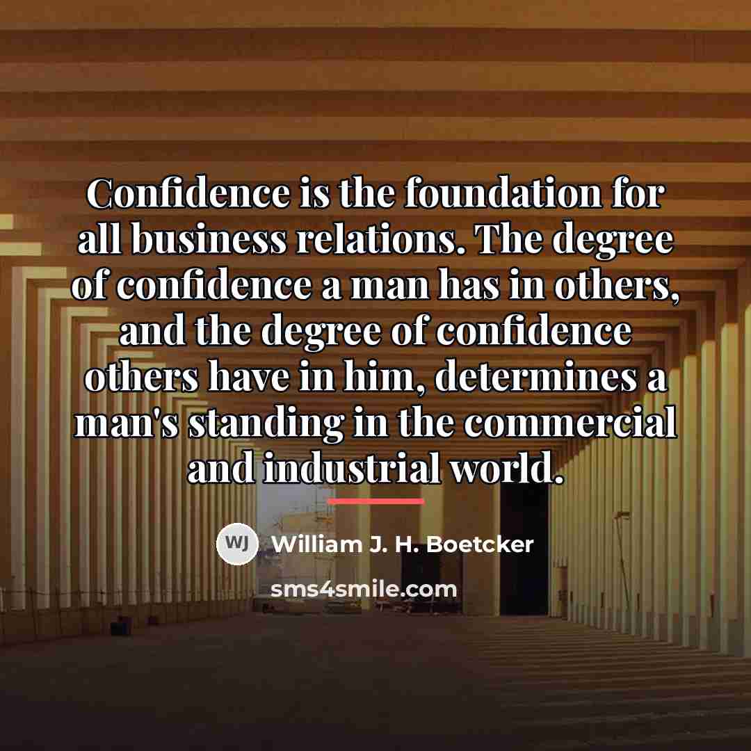“Confidence is the foundation for all business relations. The degree…” quote by William J. H. Boetcker