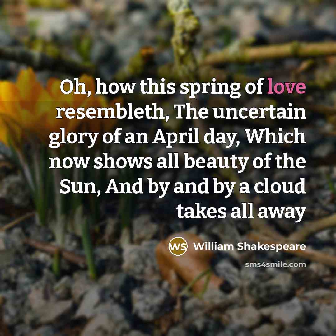 “Oh, how this spring of love resembleth, The uncertain glory…” quote by William Shakespeare